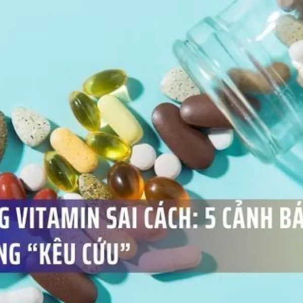 Bổ sung vitamin sai cách: 5 cảnh báo cơ thể đang “kêu cứu”