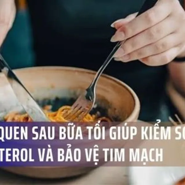 5 Thói Quen Sau Bữa Tối Giúp Kiểm Soát Cholesterol Và Bảo Vệ Tim Mạch