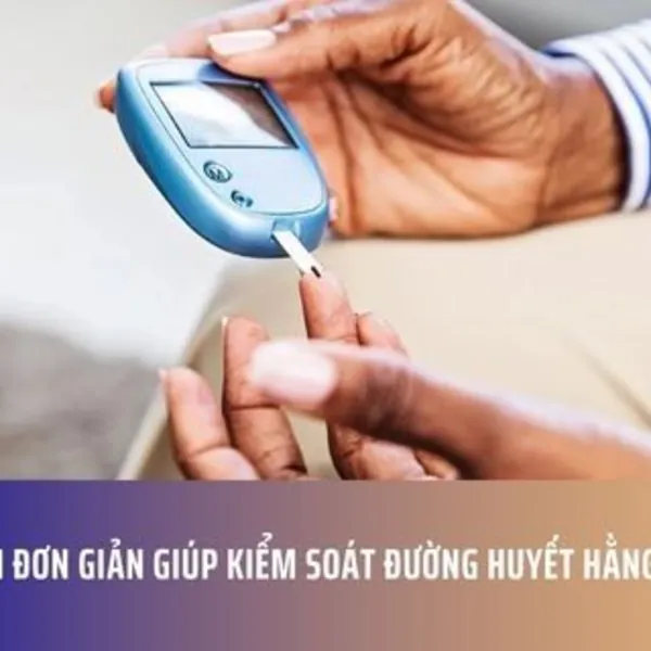 3 Cách Đơn Giản Giúp Kiểm Soát Đường Huyết Hằng Ngày