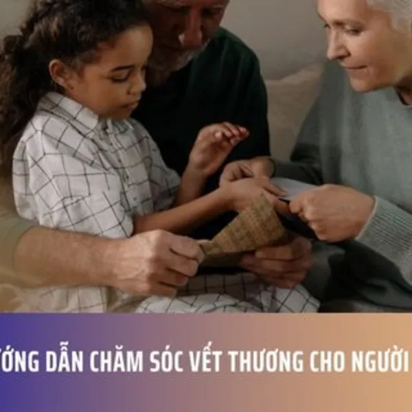Hướng dẫn chăm sóc vết thương cho người thân