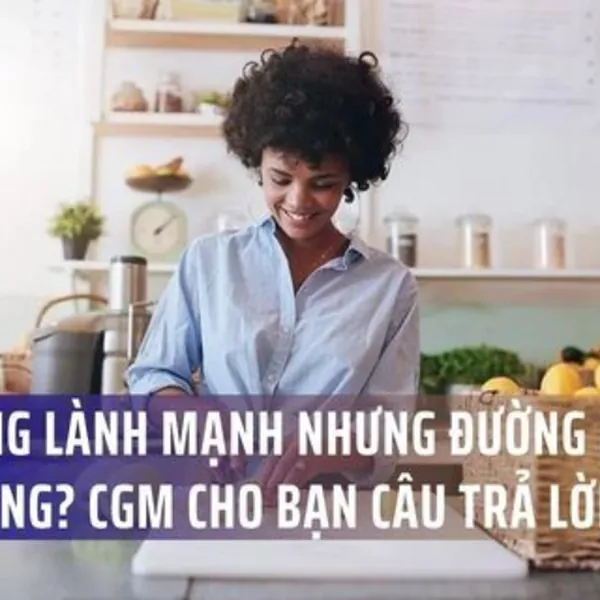 Ăn uống lành mạnh nhưng đường huyết vẫn tăng? CGM cho bạn câu trả lời