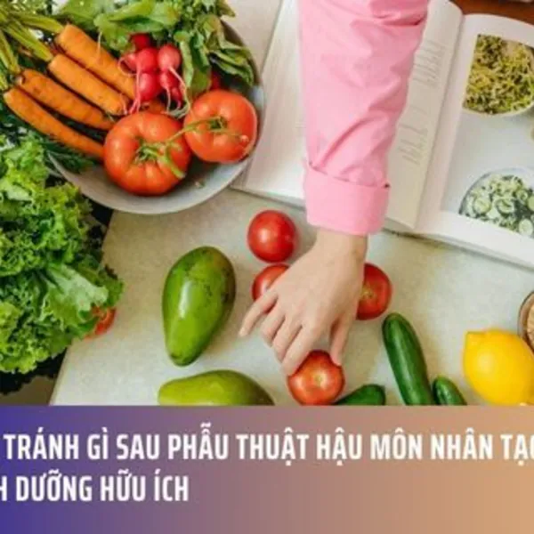 Ăn Gì Và Tránh Gì Sau Phẫu Thuật Hậu Môn Nhân Tạo: Hướng Dẫn Dinh Dưỡng Hữu Ích