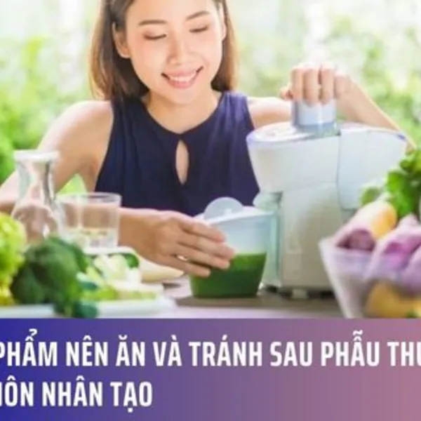 Thực phẩm nên ăn và tránh sau phẫu thuật mở hậu môn nhân tạo