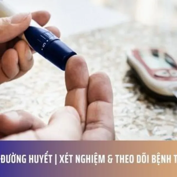 Kiểm Tra Đường Huyết | Xét Nghiệm & Theo Dõi Bệnh Tiểu Đường
